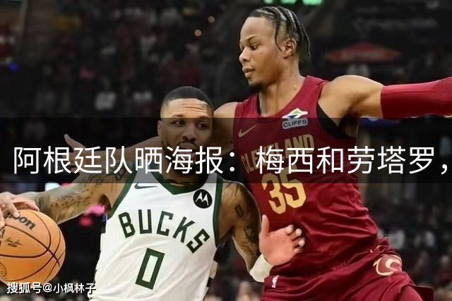阿根廷队晒海报：梅西和劳塔罗，他俩再度跻身世界最佳球员之列